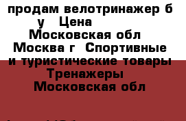 продам велотринажер б/у › Цена ­ 3 000 - Московская обл., Москва г. Спортивные и туристические товары » Тренажеры   . Московская обл.